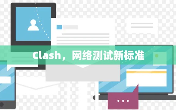 Clash,网络测试新标准 Clash,网络测试新标准