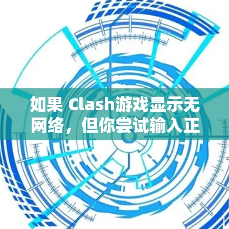 如果 Clash游戏显示无网络,但你尝试输入正确的IP地址和端口,仍然无法连接,可能需要检查以下步骤 如果 Clash游戏显示无网络,但你尝试输入正确的IP地址和端口,仍然无法连接,可能需要检查以下步骤