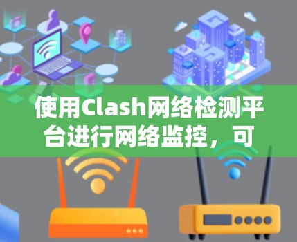 使用Clash网络检测平台进行网络监控，可以有效地帮助你检测和处理网络威胁。以下是详细的步骤指南