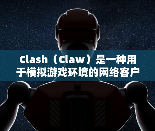 Clash(Claw)是一种用于模拟游戏环境的网络客户端,常用于游戏开发和测试。由于Clash依赖于网络连接,其性能会受到以下因素的影响 Clash(Claw)是一种用于模拟游戏环境的网络客户端,常用于游戏开发和测试。由于Clash依赖于网络连接,其性能会受到以下因素的影响