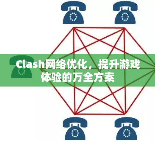Clash网络优化,提升游戏体验的万全方案 Clash网络优化,提升游戏体验的万全方案