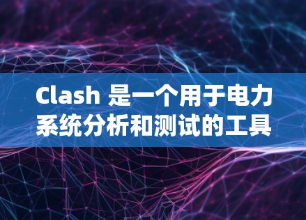 Clash 是一个用于电力系统分析和测试的工具,旨在模拟和测试电路以提供详细的数据和分析。以下是关于Clash 的详细介绍 Clash 是一个用于电力系统分析和测试的工具,旨在模拟和测试电路以提供详细的数据和分析。以下是关于Clash 的详细介绍
