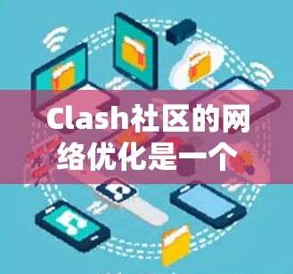 Clash社区的网络优化是一个系统性的工作,需要仔细规划和执行。以下是一个分步指南,帮助您逐步优化社区的网络配置 Clash社区的网络优化是一个系统性的工作,需要仔细规划和执行。以下是一个分步指南,帮助您逐步优化社区的网络配置