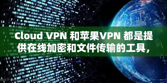Cloud VPN 和苹果VPN 都是提供在线加密和文件传输的工具,但它们在功能、加密强度、用户控制和适用场景等方面有所不同。以下是它们的主要区别和比较 Cloud VPN 和苹果VPN 都是提供在线加密和文件传输的工具,但它们在功能、加密强度、用户控制和适用场景等方面有所不同。以下是它们的主要区别和比较