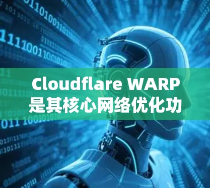Cloudflare WARP是其核心网络优化功能,旨在提升云服务器的性能和响应速度。以下是其主要功能的详细说明 Cloudflare WARP是其核心网络优化功能,旨在提升云服务器的性能和响应速度。以下是其主要功能的详细说明