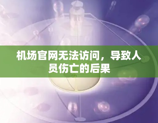 机场官网无法访问，导致人员伤亡的后果