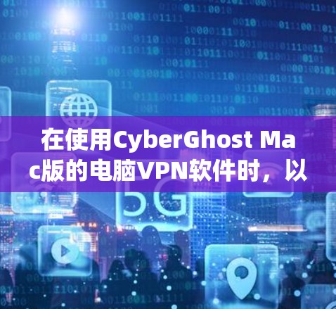 在使用CyberGhost Mac版的电脑VPN软件时，以下是逐步的设置步骤