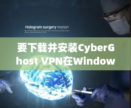 要下载并安装CyberGhost VPN在Windows系统中，以下是详细的步骤
