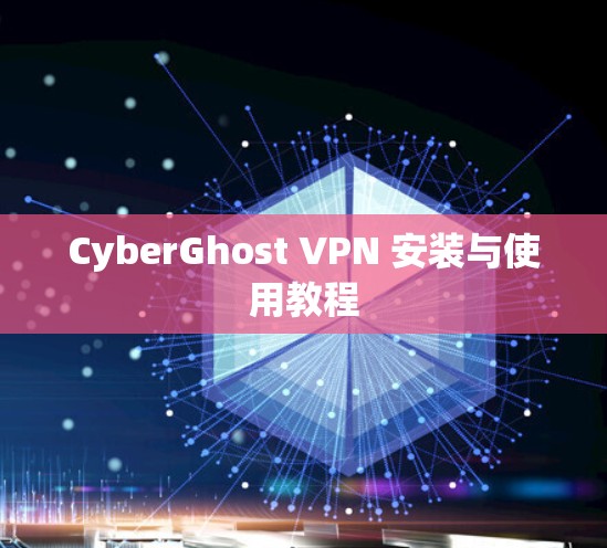 CyberGhost VPN 安装与使用教程 CyberGhost VPN 安装与使用教程