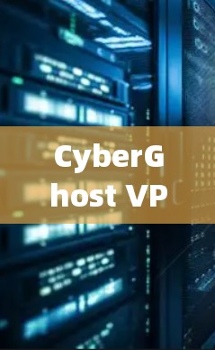 CyberGhost VPN电脑版,安全防护与兼容性解析 CyberGhost VPN电脑版,安全防护与兼容性解析