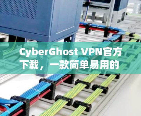 CyberGhost VPN官方下载,一款简单易用的 VPN 工具 CyberGhost VPN官方下载,一款简单易用的 VPN 工具