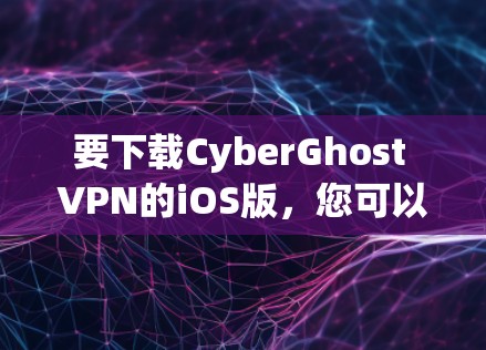 要下载CyberGhost VPN的iOS版，您可以按照以下步骤操作