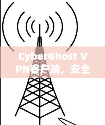 CyberGhost VPN客户端，安全防护与隐私保护的通信云解决方案