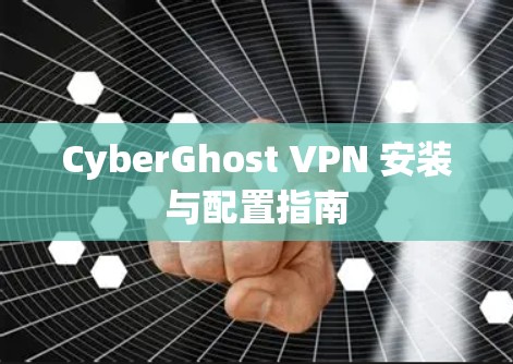 CyberGhost VPN 安装与配置指南