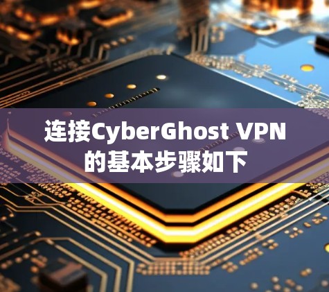连接CyberGhost VPN的基本步骤如下