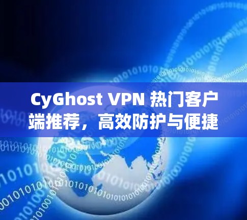 CyGhost VPN 热门客户端推荐，高效防护与便捷功能，助力你在网络安全中脱颖而出！