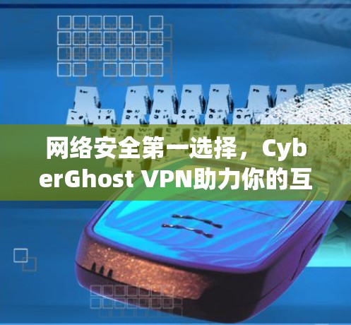 网络安全第一选择，CyberGhost VPN助力你的互联网安全