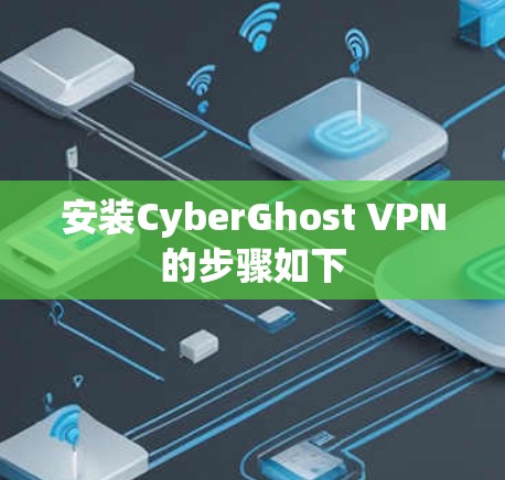 安装CyberGhost VPN的步骤如下