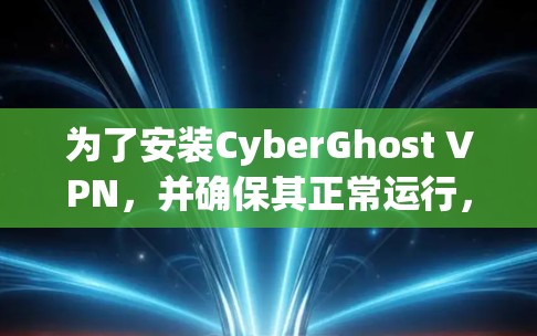 为了安装CyberGhost VPN，并确保其正常运行，按照以下步骤操作