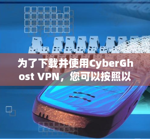 为了下载并使用CyberGhost VPN，您可以按照以下步骤进行