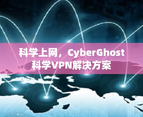 科学上网，CyberGhost科学VPN解决方案